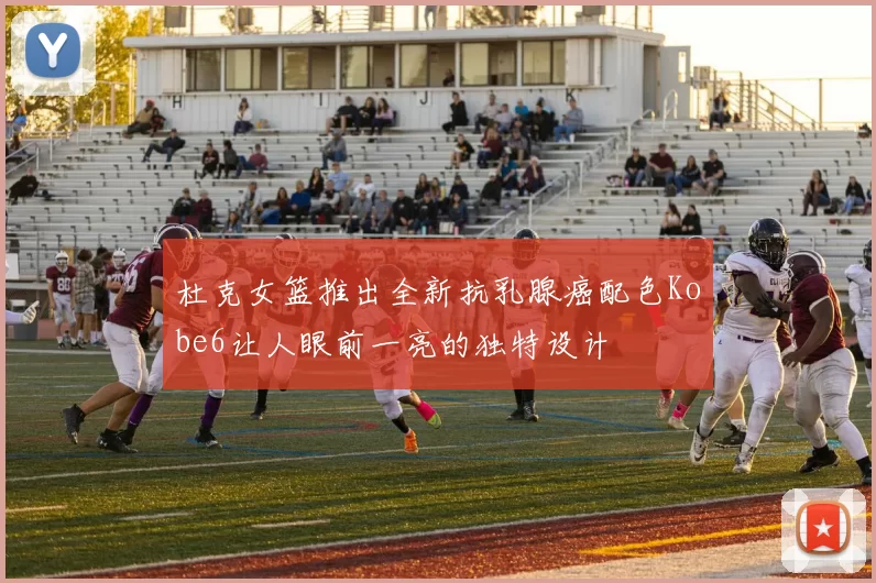 杜克女篮推出全新抗乳腺癌配色Kobe6让人眼前一亮的独特设计