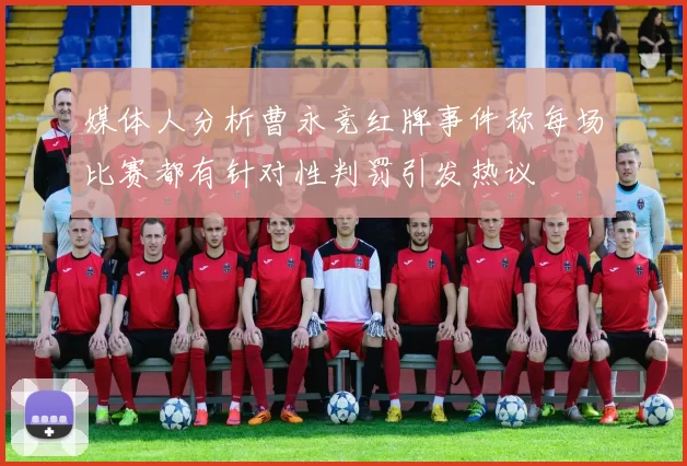 媒体人分析曹永竞红牌事件称每场比赛都有针对性判罚引发热议
