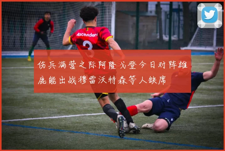 伤兵满营之际阿隆戈登今日对阵雄鹿能出战穆雷沃特森等人缺席
