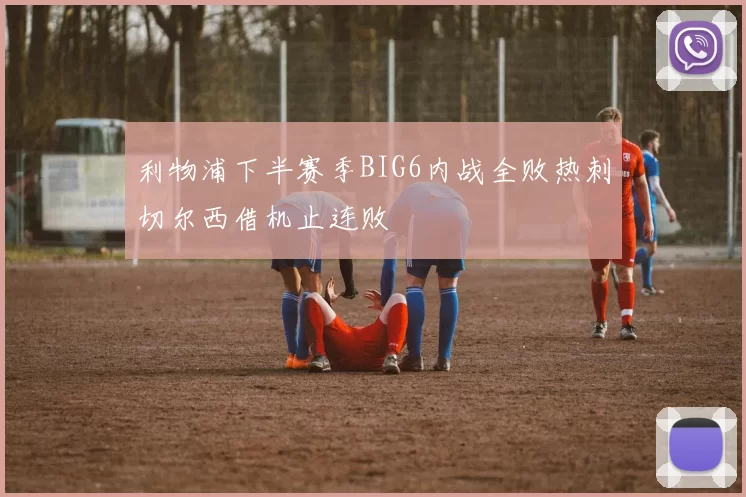 利物浦下半赛季BIG6内战全败热刺切尔西借机止连败