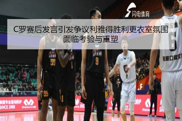 C罗赛后发言引发争议利雅得胜利更衣室氛围面临考验与重塑